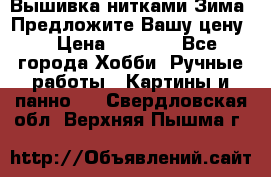 Вышивка нитками Зима. Предложите Вашу цену! › Цена ­ 5 000 - Все города Хобби. Ручные работы » Картины и панно   . Свердловская обл.,Верхняя Пышма г.